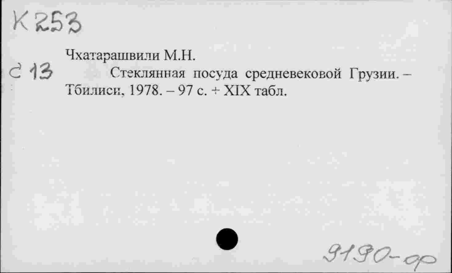 ﻿43
Чхатарашвили М.Н.
Стеклянная посуда средневековой Грузии. -Тбилиси. 1978. - 97 с. + XIX табл.